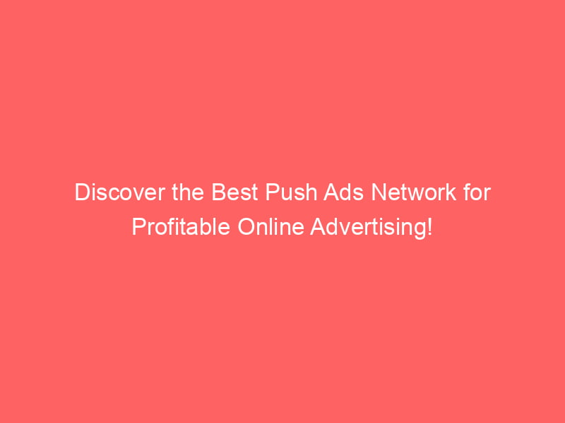 Discover The Best Push Ads Network For Profitable Online Advertising