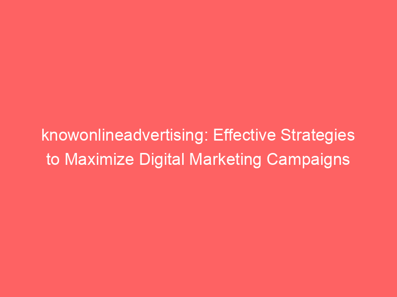 Knowonlineadvertising Effective Strategies To Maximize Digital