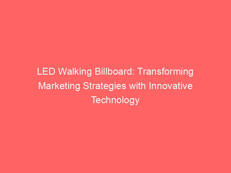 Led Walking Billboard Transforming Marketing Strategies With