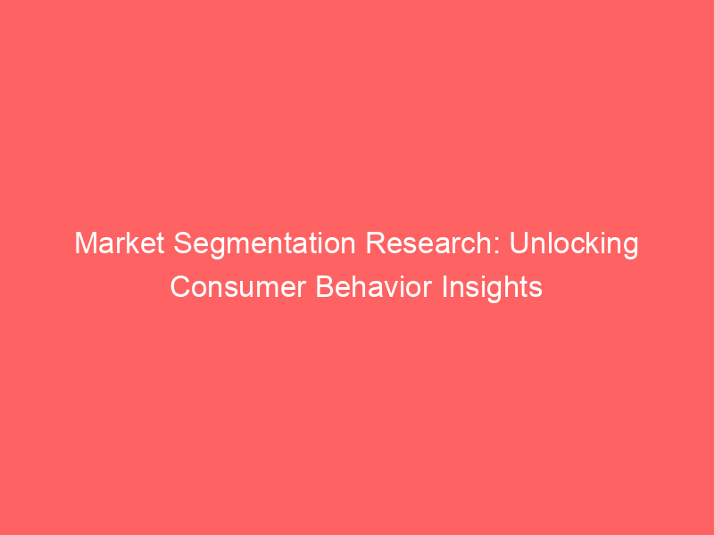 Market Segmentation Research Unlocking Consumer Behavior Insights