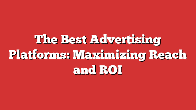 The Best Advertising Platforms Maximizing Reach And ROI Froggy Ads