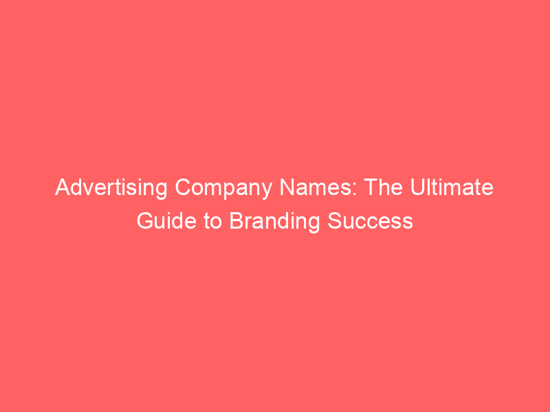 Advertising Company Names The Ultimate Guide To Branding Success