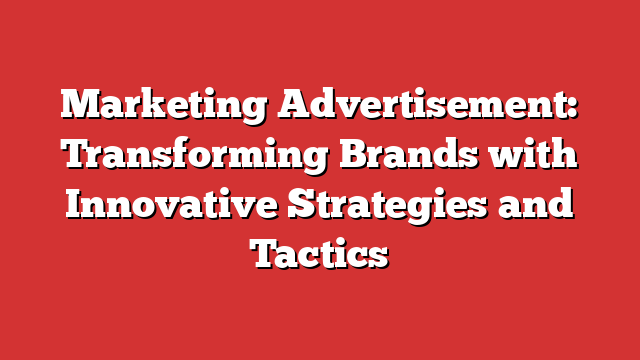 Marketing Advertisement Transforming Brands With Innovative Strategies