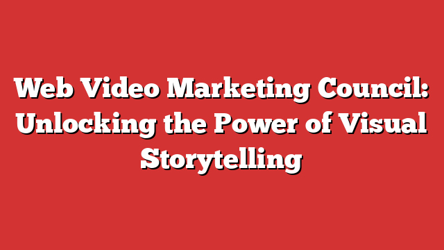 Web Video Marketing Council Unlocking The Power Of Visual Storytelling