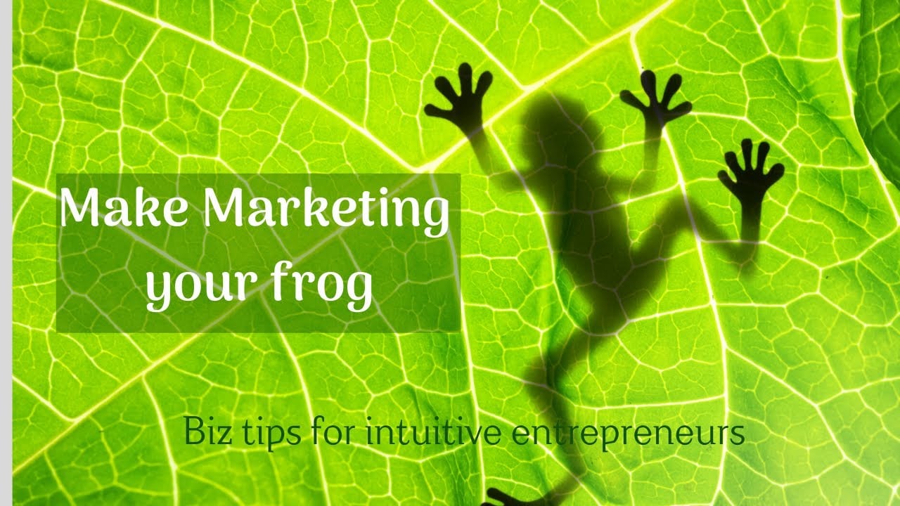 Make Marketing your Frog - biz tips for intuitive entrepreneurs