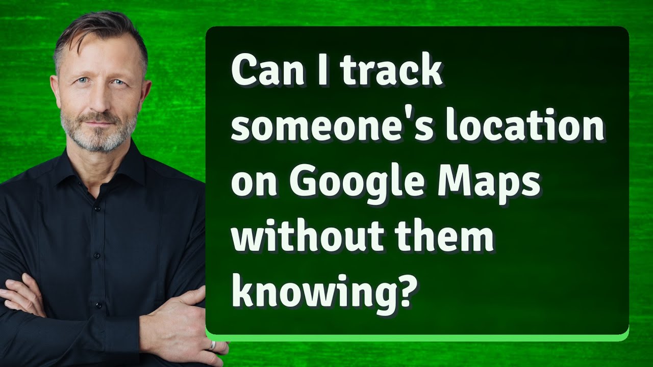 Can I track someone's location on Google Maps without them knowing?