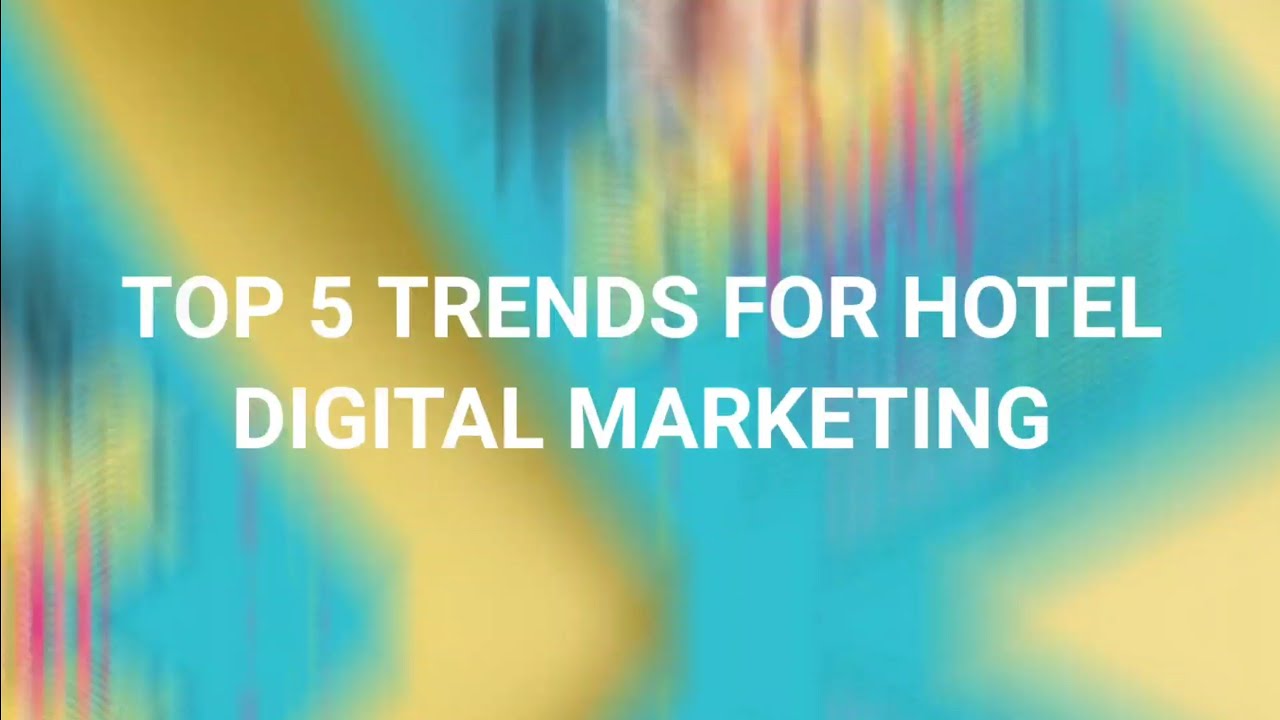 TOP 5 TRENDS FOR HOTEL DIGITAL MARKETING