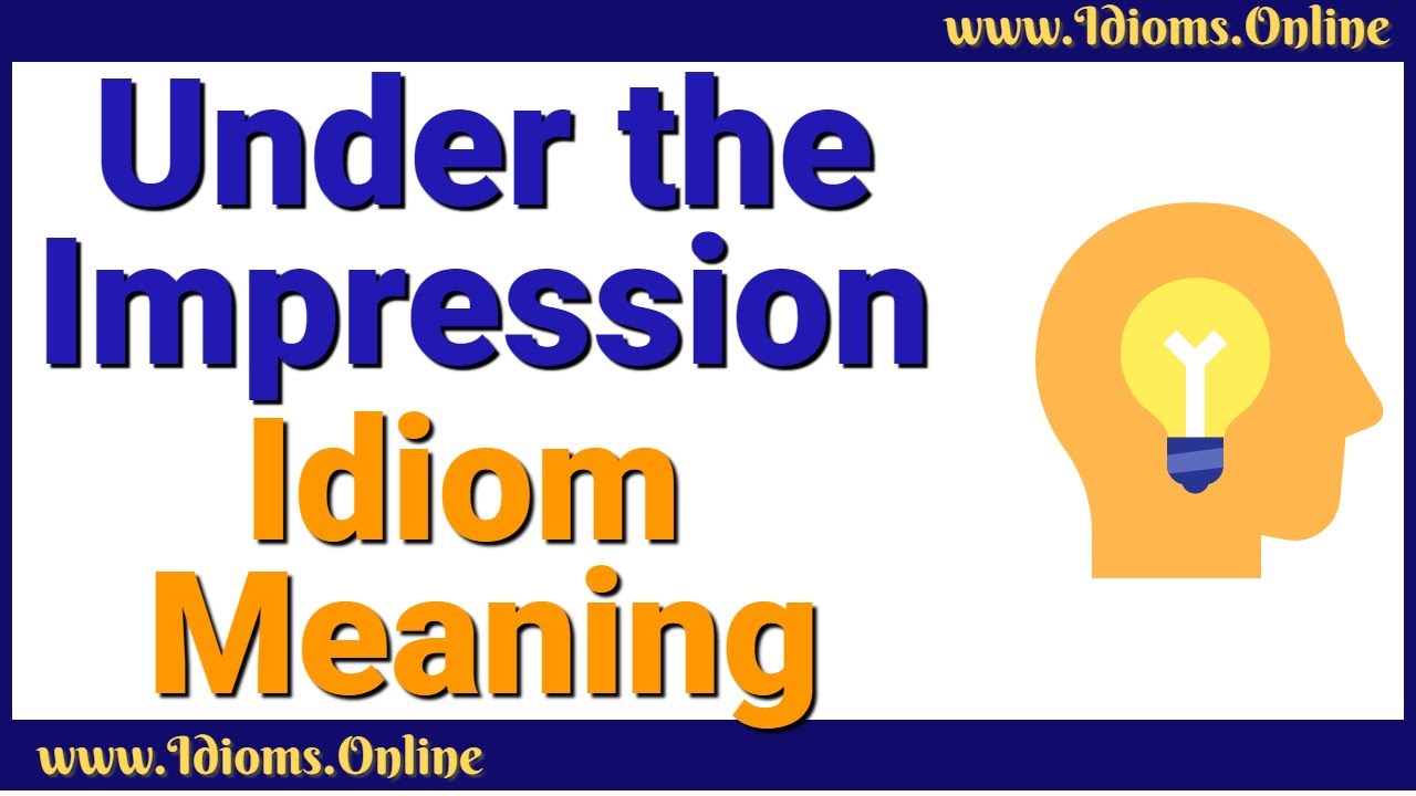 Under the Impression Idiom Meaning