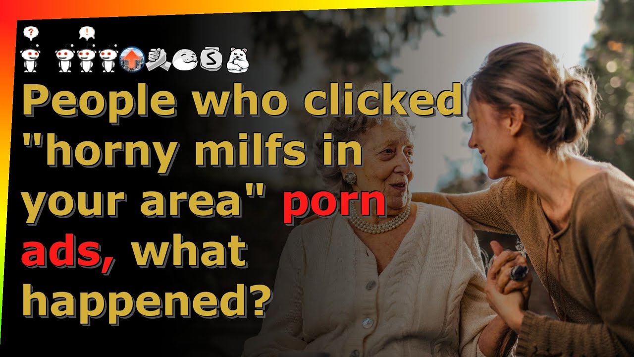 People who clicked "horny milfs in your area" porn ads, what happened? reddit AskReddit stories