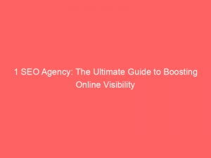 1 seo agency the ultimate guide to boosting online visibility 149404