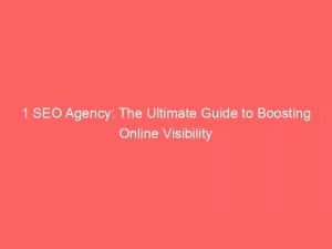 1 Seo Agency The Ultimate Guide To Boosting Online Visibility 149404