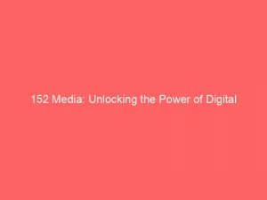 152 Media Unlocking The Power Of Digital Marketing 145852