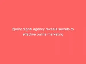 2Point Digital Agency Reveals Secrets To Effective Online Marketing 1 2Point Digital Agency Reveals Secrets To Effective Online Marketing 151542