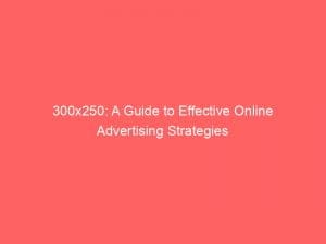 300X250 A Guide To Effective Online Advertising Strategies 148604