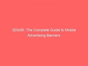 320x50 the complete guide to mobile advertising banners 148742