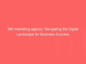 360 Marketing Agency: Navigating The Digital Landscape For Business Success 1 360 Marketing Agency Navigating The Digital Landscape For Business Success 151171