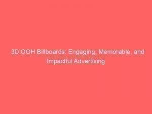 3d ooh billboards engaging memorable and impactful advertising 152193