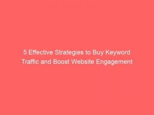 5 Effective Strategies To Buy Keyword Traffic And Boost Website Engagement 145654