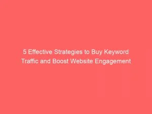 5 Effective Strategies To Buy Keyword Traffic And Boost Website Engagement 145654