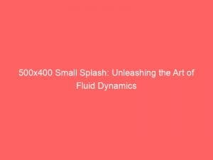 500x400 small splash unleashing the art of fluid dynamics 148785