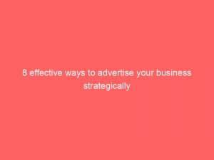 8 effective ways to advertise your business strategically 148980