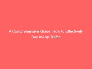 a comprehensive guide how to effectively buy inapp traffic 145158