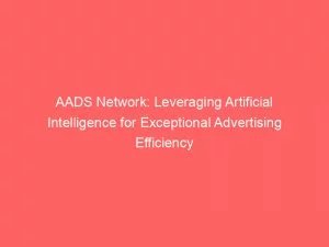 Aads Network: Leveraging Artificial Intelligence For Exceptional Advertising Efficiency 1 Aads Network Leveraging Artificial Intelligence For Exceptional Advertising Efficiency 147510