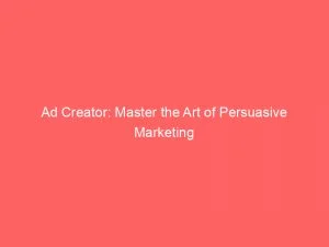 Ad Creator Master The Art Of Persuasive Marketing 148237