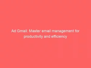 Ad Gmail: Master Email Management For Productivity And Efficiency 3 Ad Gmail Master Email Management For Productivity And Efficiency 151086