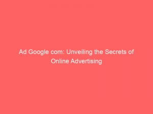 ad google com unveiling the secrets of online advertising 148799