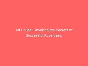 ad house unveiling the secrets of successful advertising 149131