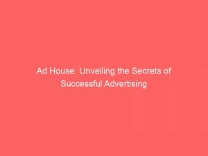 Ad House: Unveiling The Secrets Of Successful Advertising 4 Ad House Unveiling The Secrets Of Successful Advertising 149131