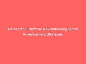 ad insertion platform revolutionizing digital advertisement strategies 144779