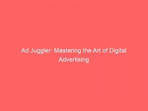 ad juggler mastering the art of digital advertising 145885