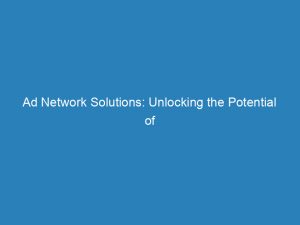 ad network solutions unlocking the potential of online advertising 145174