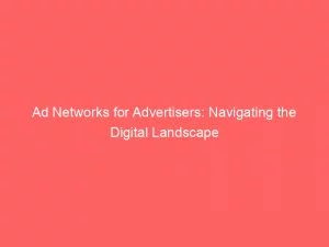 Ad Networks For Advertisers Navigating The Digital Landscape 146886