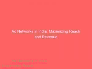 Ad Networks In India Maximizing Reach And Revenue 144356