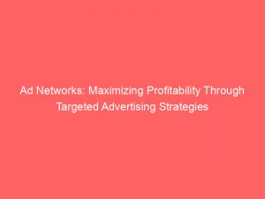 ad networks maximizing profitability through targeted advertising strategies 149196
