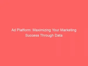 Ad Platform: Maximizing Your Marketing Success Through Data 1 Ad Platform Maximizing Your Marketing Success Through Data 144207