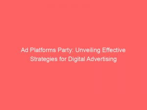 ad platforms party unveiling effective strategies for digital advertising 144034