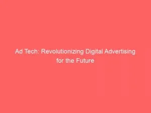 Ad Tech Revolutionizing Digital Advertising For The Future 148136