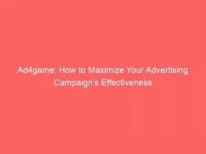 Ad4Game How To Maximize Your Advertising Campaigns Effectiveness 146400
