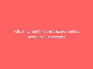 adbull unearthing the secrets behind advertising strategies 145909