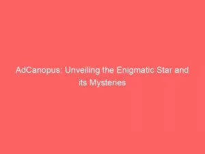 Adcanopus Unveiling The Enigmatic Star And Its Mysteries 146385