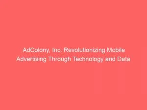 Adcolony, Inc: Revolutionizing Mobile Advertising Through Technology And Data 8 Adcolony Inc Revolutionizing Mobile Advertising Through Technology And Data 145857