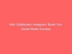 Add Collaborator Instagram: Boost Your Social Media Success 1 add collaborator instagram boost your social media success 148484