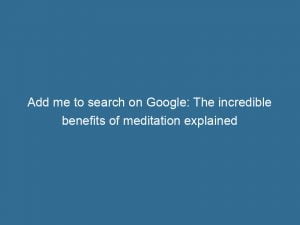 add me to search on google the incredible benefits of meditation explained 149259