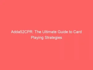 Adda52Cpr: The Ultimate Guide To Card Playing Strategies 1 Adda52Cpr The Ultimate Guide To Card Playing Strategies 146570