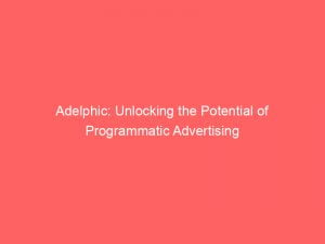 adelphic unlocking the potential of programmatic advertising 146764