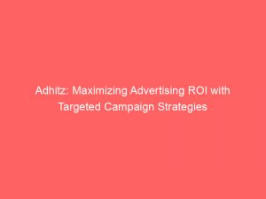 adhitz maximizing advertising roi with targeted campaign strategies 146907